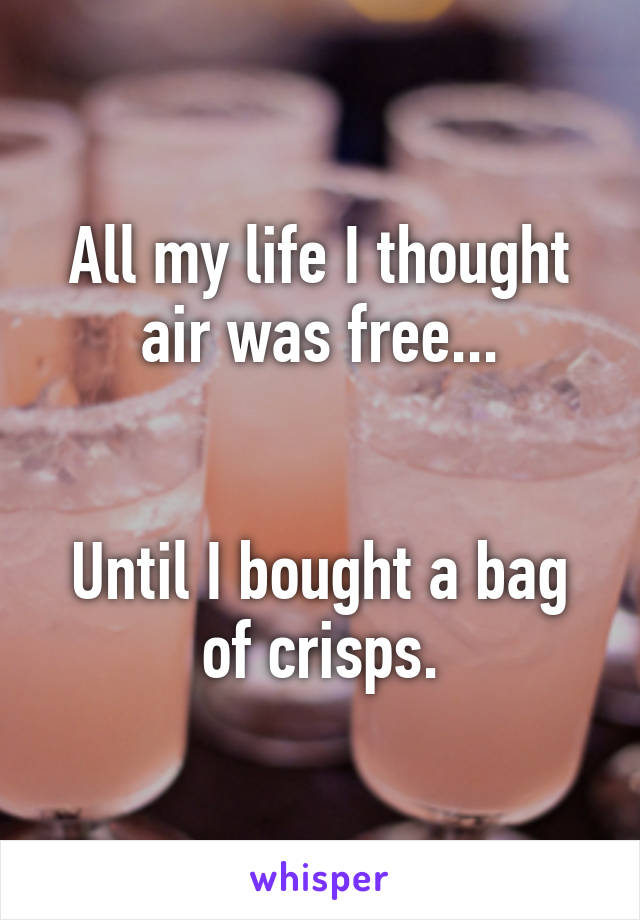 All my life I thought air was free...


Until I bought a bag of crisps.