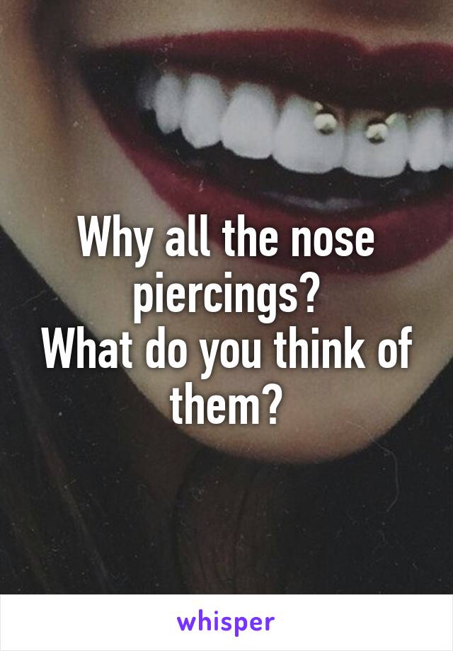 Why all the nose piercings?
What do you think of them?