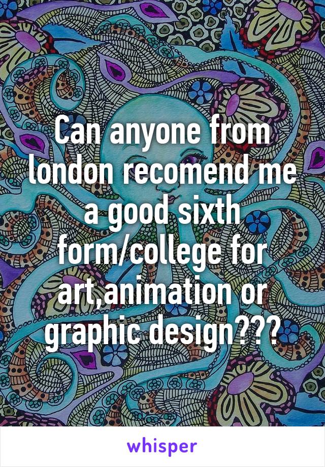 Can anyone from london recomend me a good sixth form/college for art,animation or graphic design???