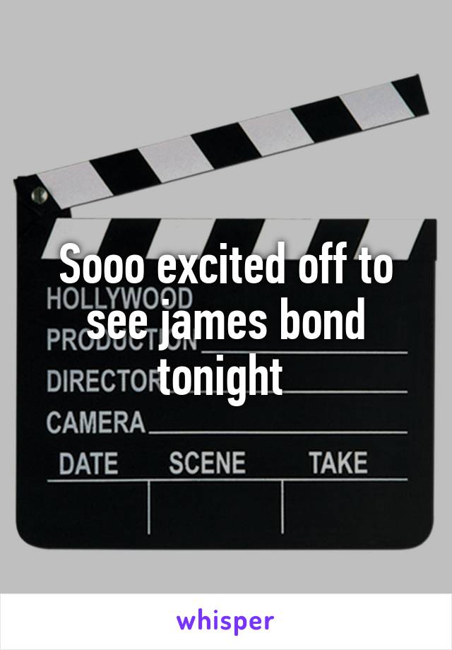 Sooo excited off to see james bond tonight 