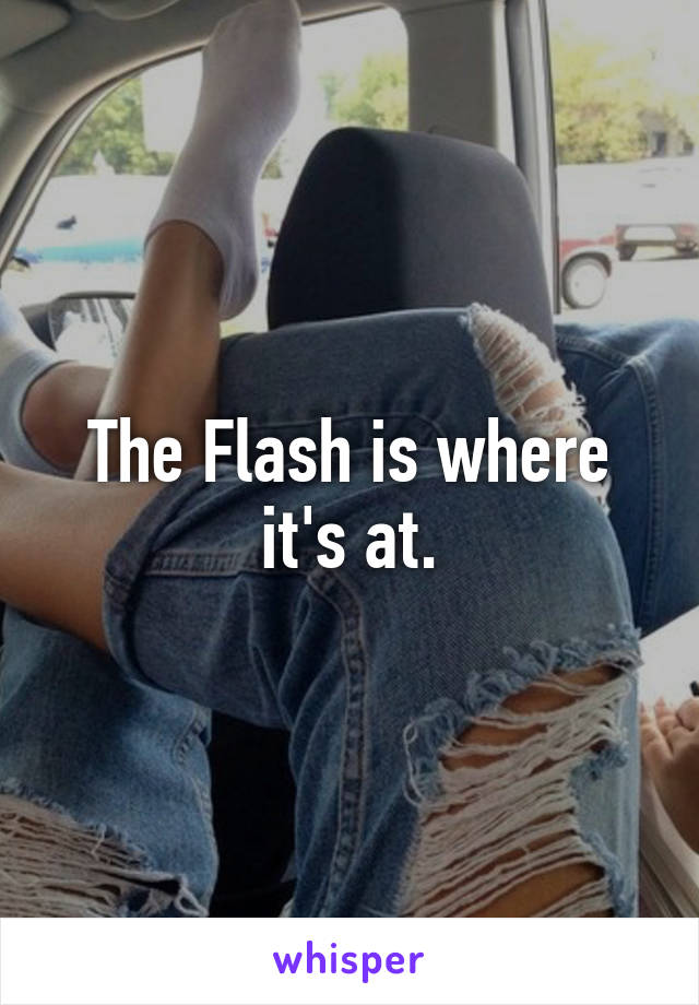 The Flash is where it's at.