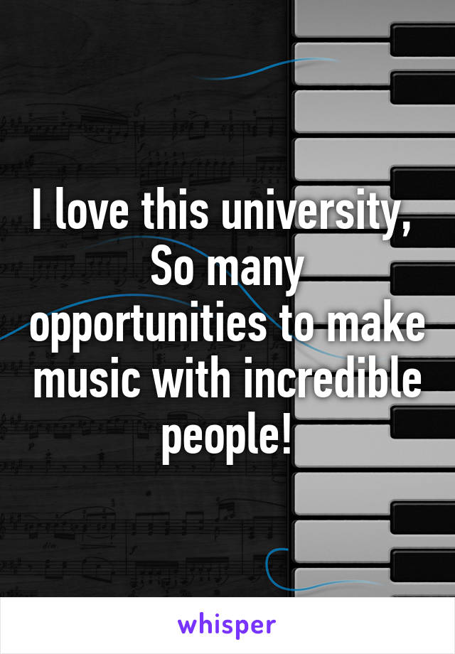 I love this university, 
So many opportunities to make music with incredible people!