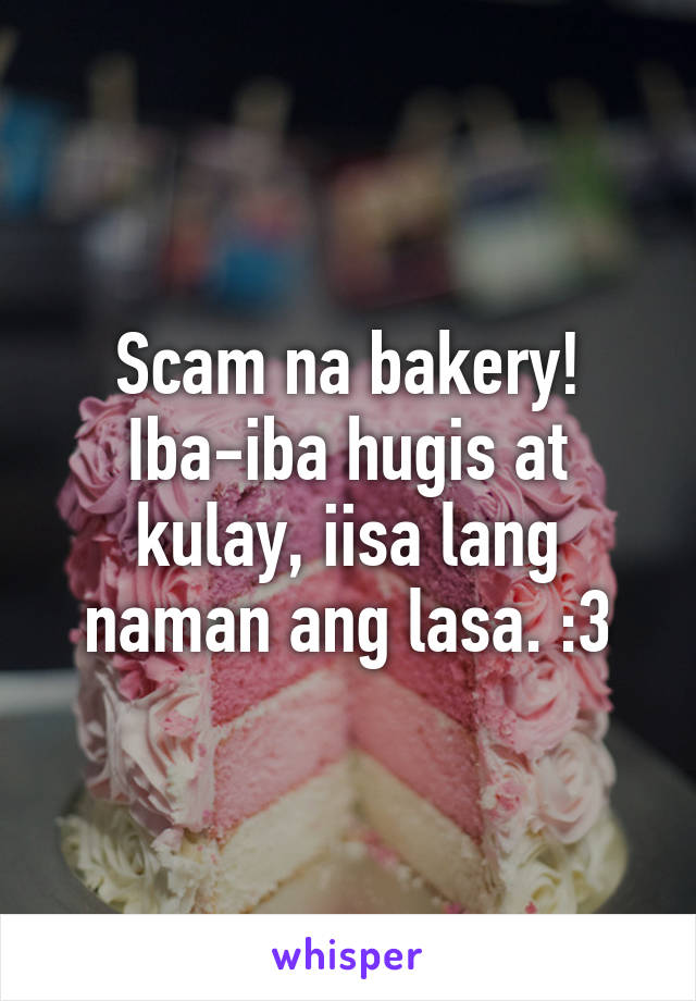 Scam na bakery! Iba-iba hugis at kulay, iisa lang naman ang lasa. :3