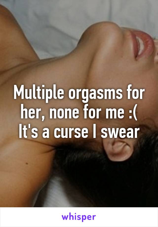 Multiple orgasms for her, none for me :(
It's a curse I swear