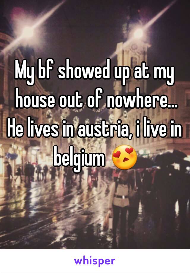 My bf showed up at my house out of nowhere...
He lives in austria, i live in belgium 😍 