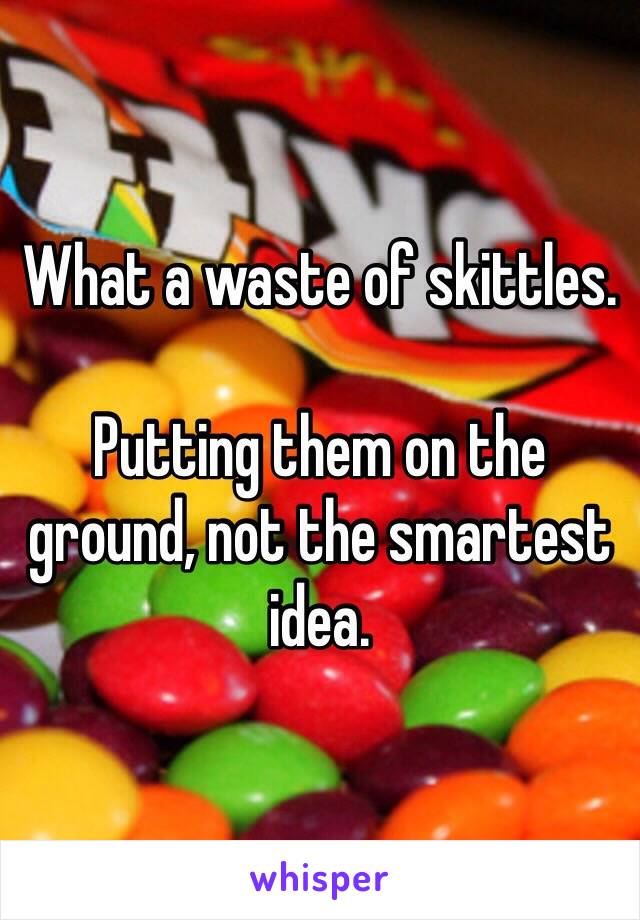 What a waste of skittles.

Putting them on the ground, not the smartest idea.