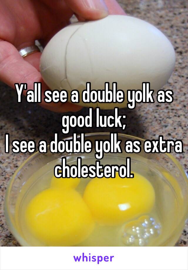 Y'all see a double yolk as good luck;
I see a double yolk as extra cholesterol.