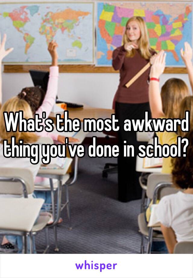What's the most awkward thing you've done in school?