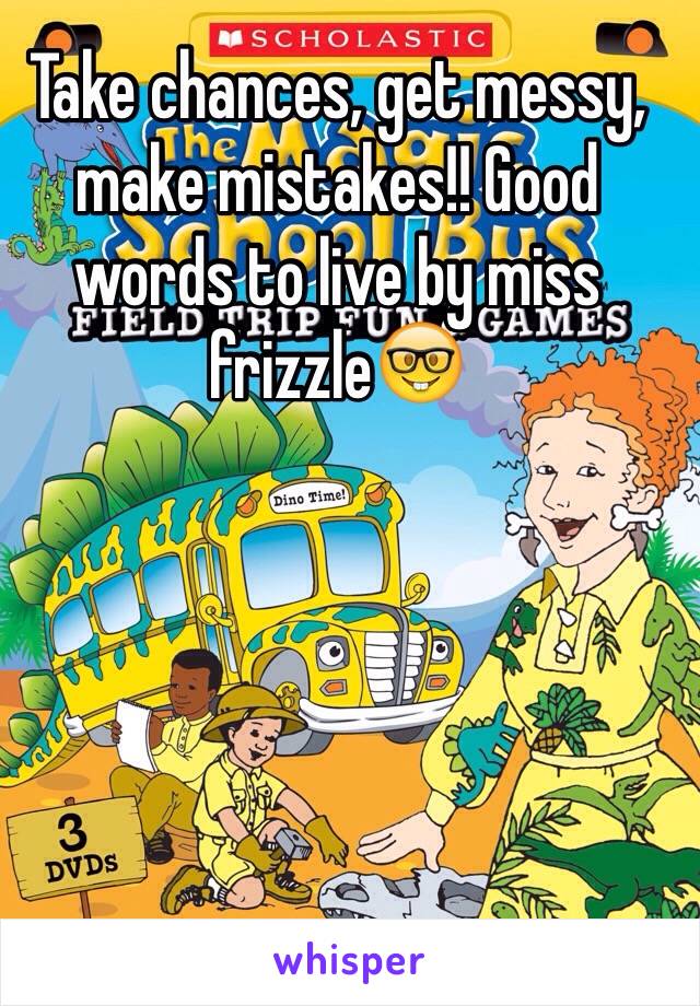 Take chances, get messy, make mistakes!! Good words to live by miss frizzle🤓