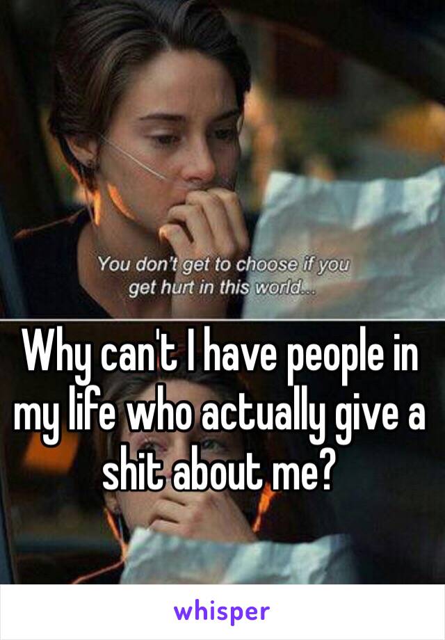 Why can't I have people in my life who actually give a shit about me?