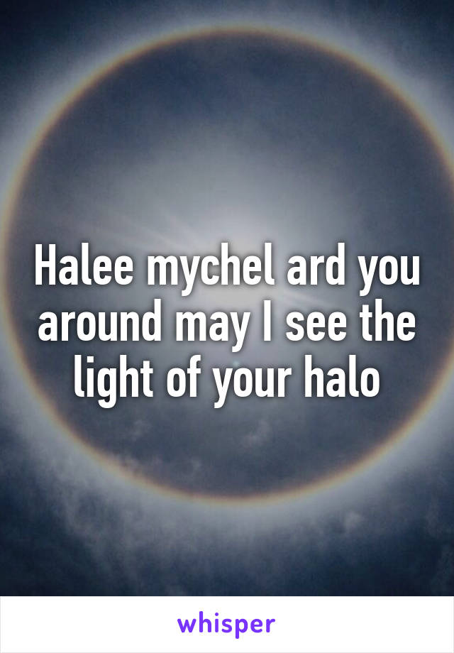 Halee mychel ard you around may I see the light of your halo