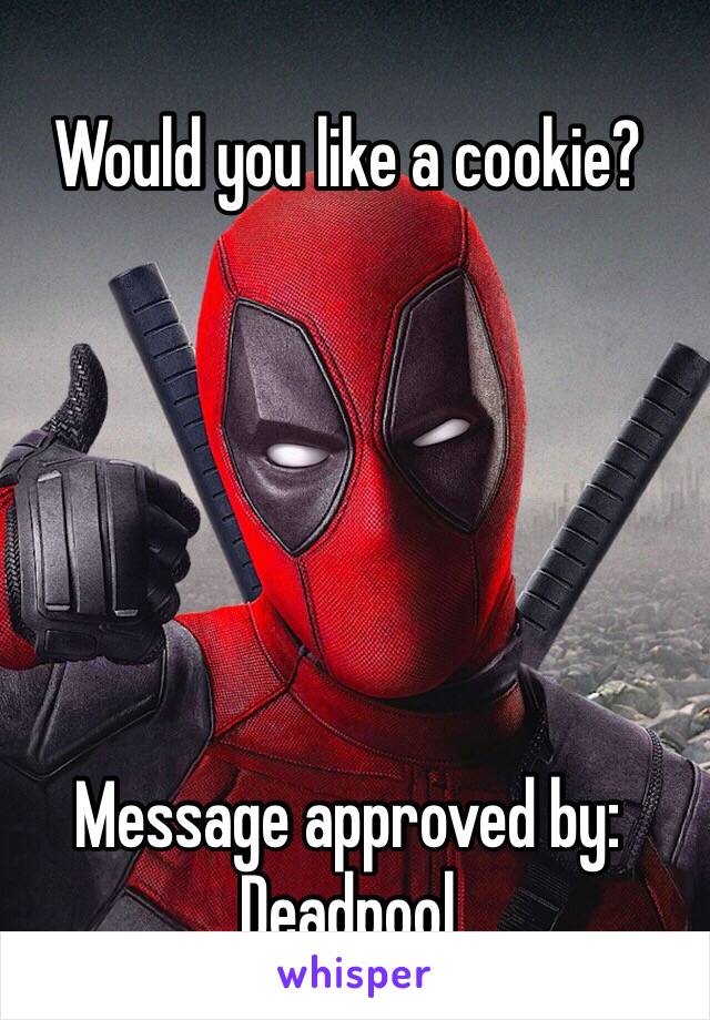 Would you like a cookie?






Message approved by:
Deadpool