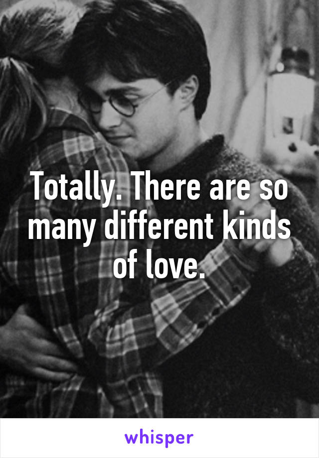 Totally. There are so many different kinds of love.