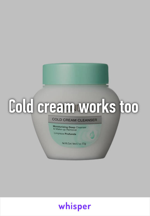 Cold cream works too 