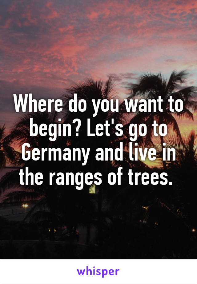 Where do you want to begin? Let's go to Germany and live in the ranges of trees. 