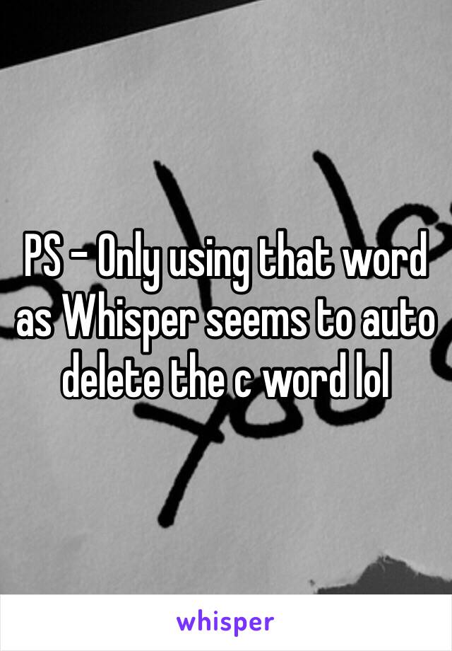 PS - Only using that word as Whisper seems to auto delete the c word lol