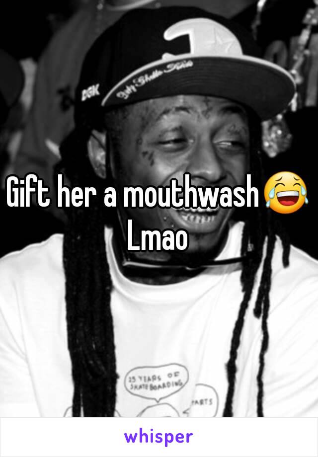 Gift her a mouthwash😂
Lmao