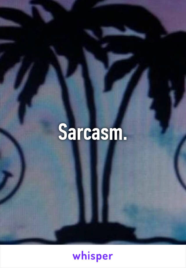 Sarcasm.