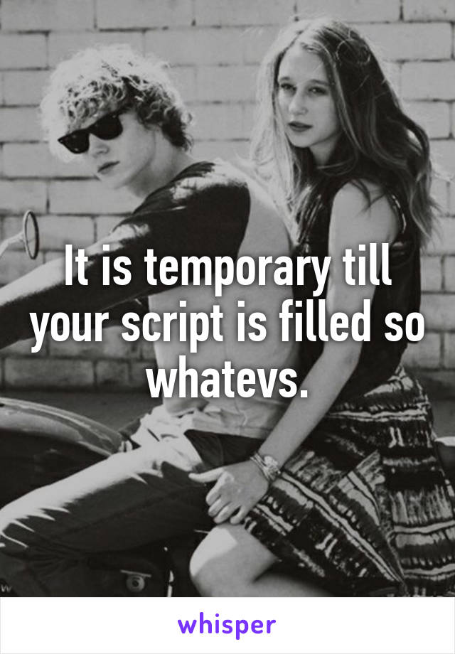 It is temporary till your script is filled so whatevs.