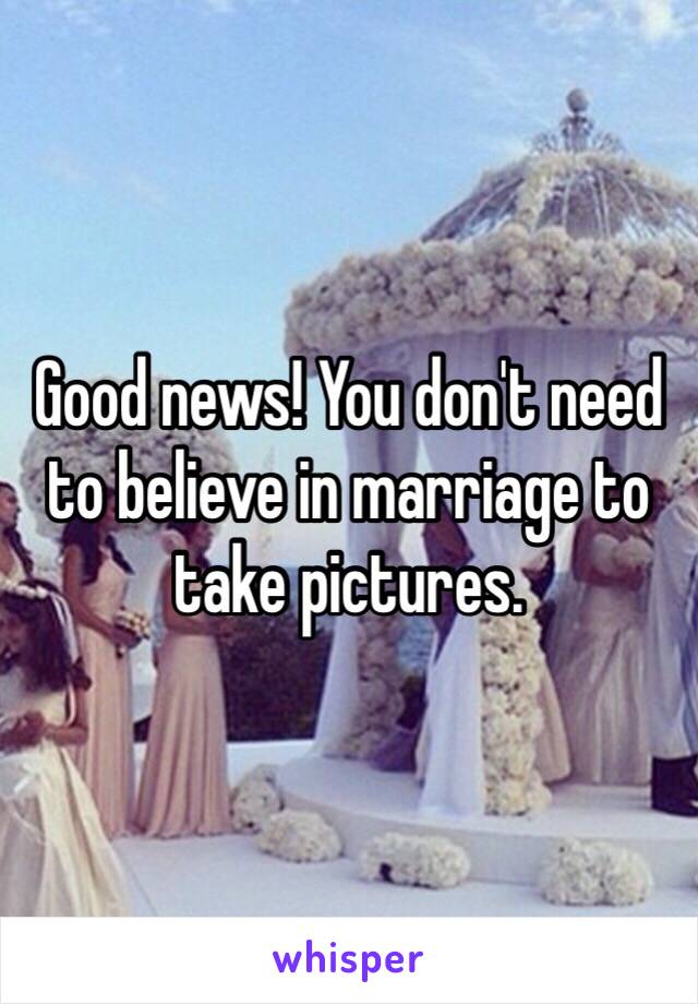 Good news! You don't need to believe in marriage to take pictures. 