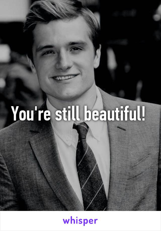 You're still beautiful! 