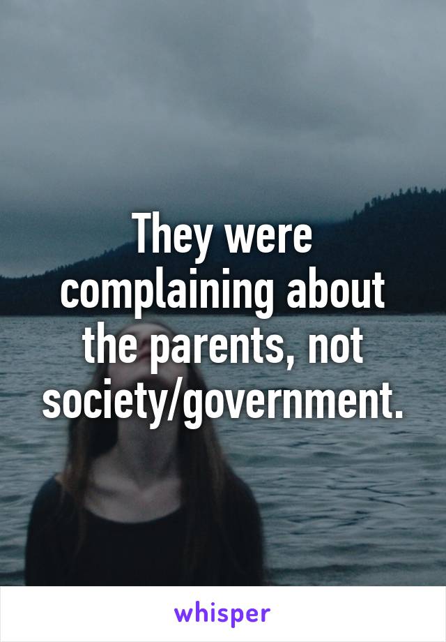 They were complaining about the parents, not society/government.