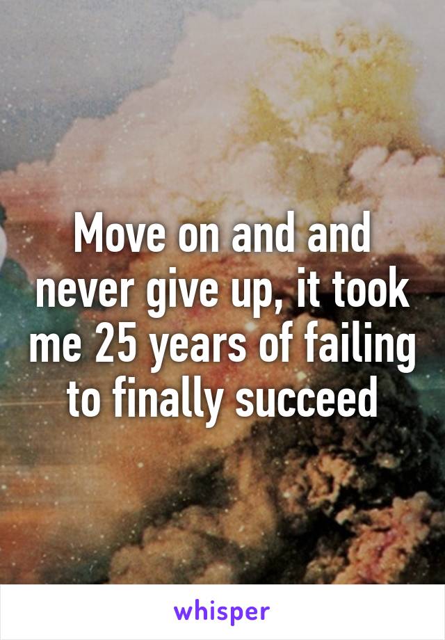 Move on and and never give up, it took me 25 years of failing to finally succeed