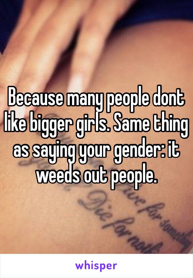 Because many people dont like bigger girls. Same thing as saying your gender: it weeds out people.