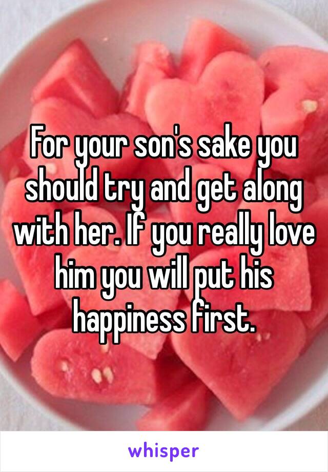 For your son's sake you should try and get along with her. If you really love him you will put his happiness first.