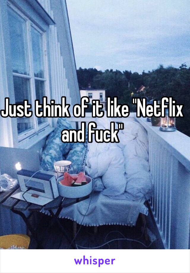 Just think of it like "Netflix and fuck"