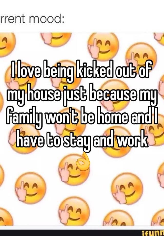 i-love-being-kicked-out-of-my-house-just-because-my-family-won-t-be