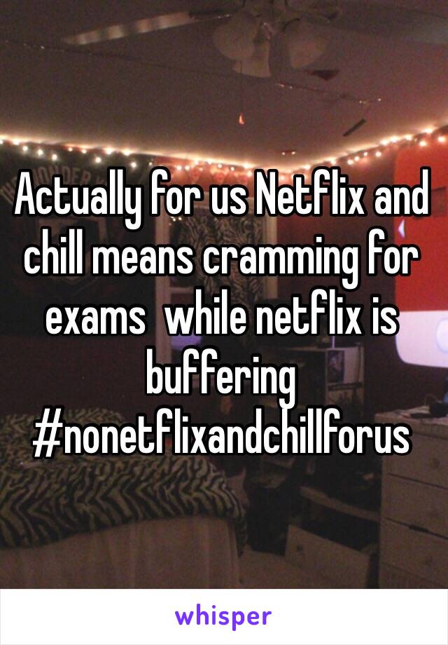 Actually for us Netflix and chill means cramming for exams  while netflix is buffering #nonetflixandchillforus 