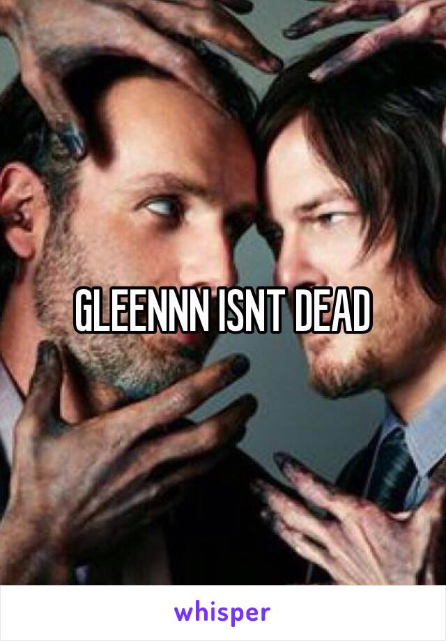 GLEENNN ISNT DEAD 