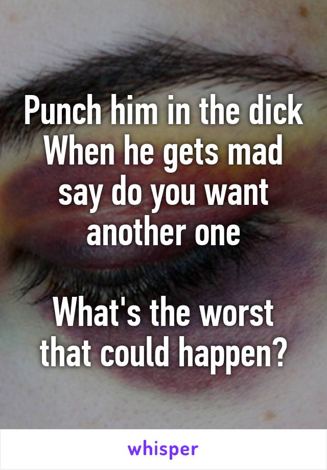 Punch him in the dick
When he gets mad say do you want another one

What's the worst that could happen?