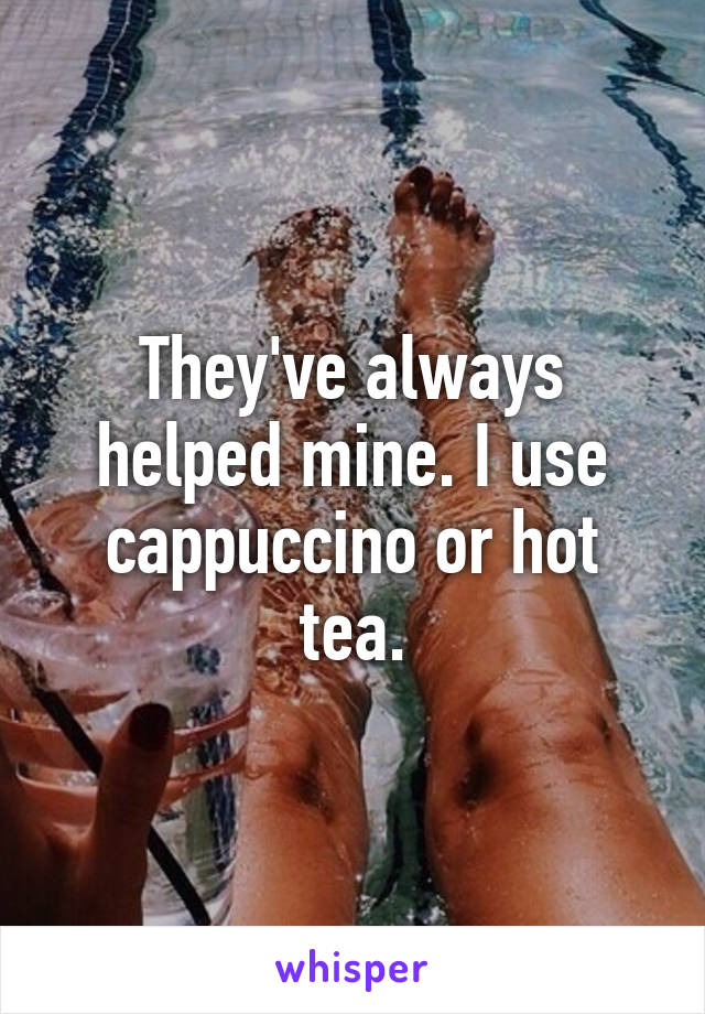 They've always helped mine. I use cappuccino or hot tea.