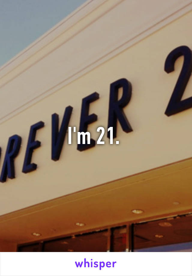 I'm 21. 