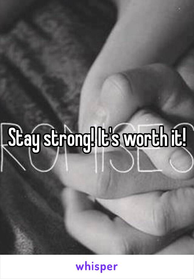 Stay strong! It's worth it!