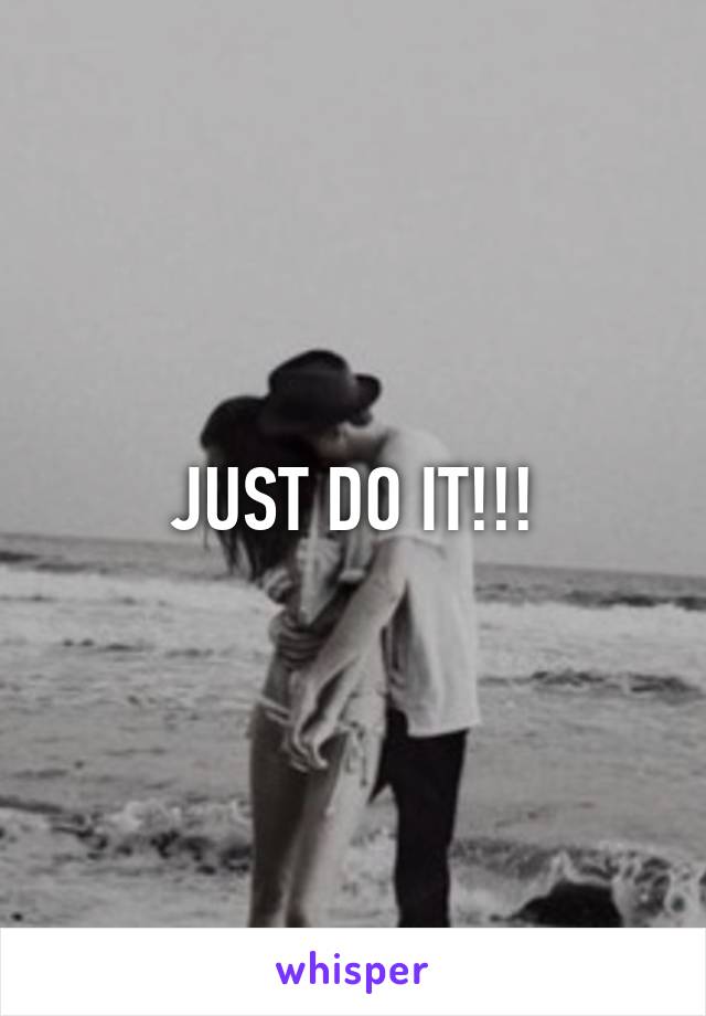 JUST DO IT!!!