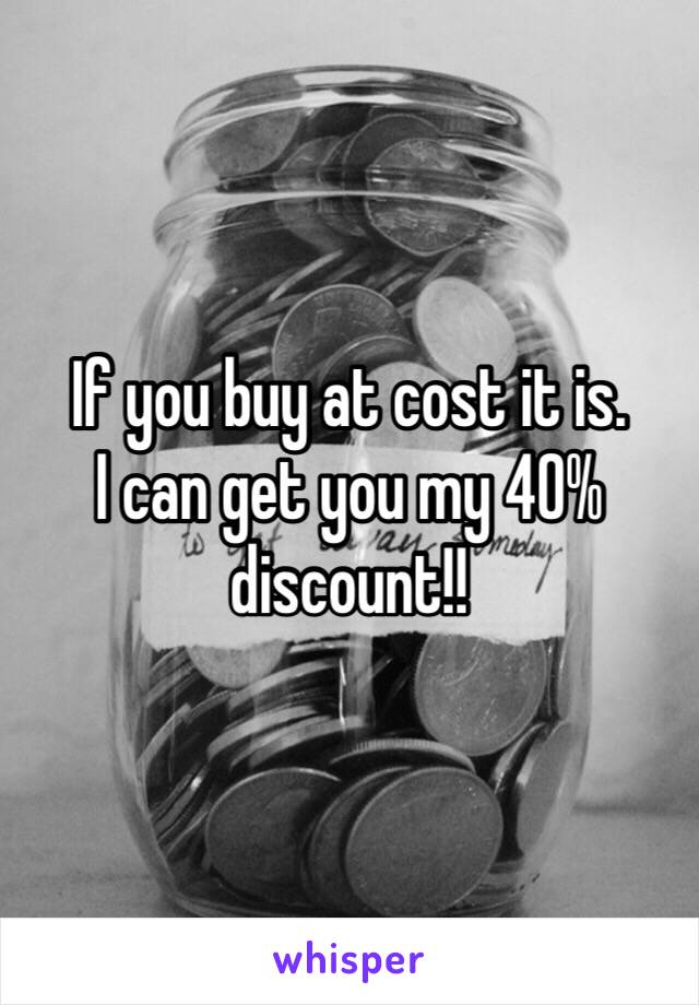 If you buy at cost it is. 
I can get you my 40% discount!!