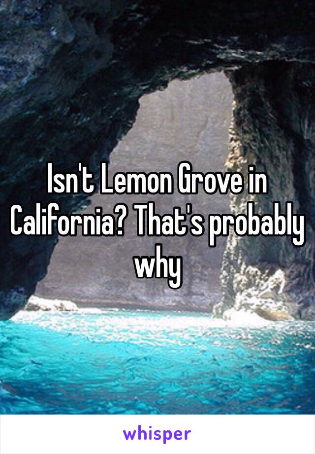 Isn't Lemon Grove in California? That's probably why