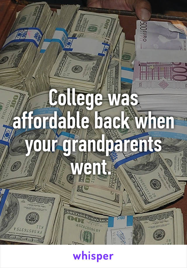 College was affordable back when your grandparents went. 