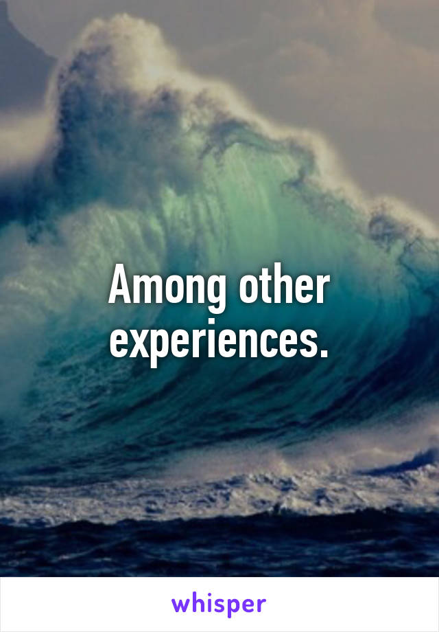 Among other experiences.