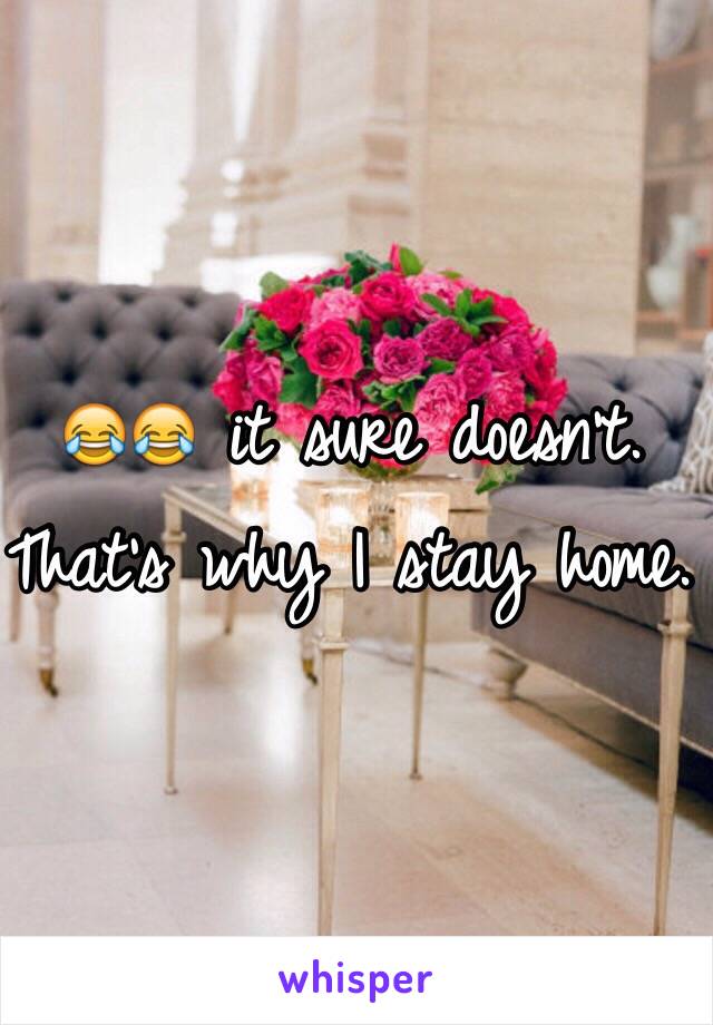 😂😂 it sure doesn't. That's why I stay home. 