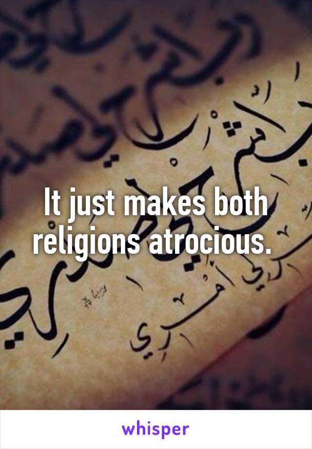 It just makes both religions atrocious. 