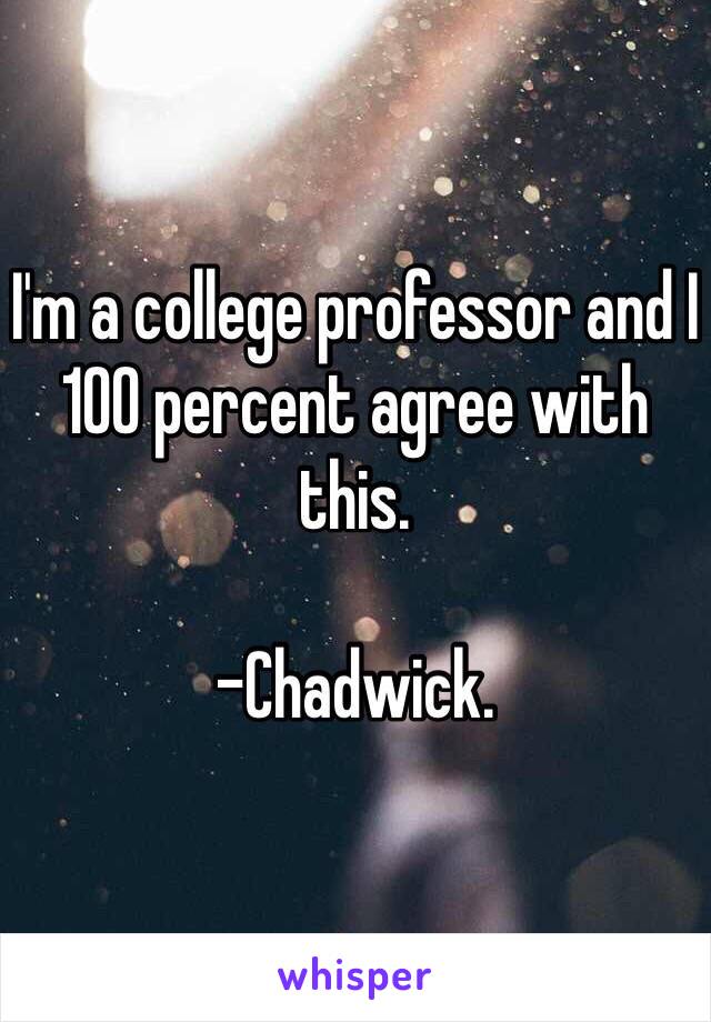 I'm a college professor and I 100 percent agree with this. 

-Chadwick. 