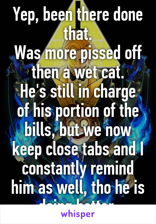 Yep, been there done that.
Was more pissed off then a wet cat.
He's still in charge of his portion of the bills, but we now keep close tabs and I constantly remind him as well, tho he is doing better.