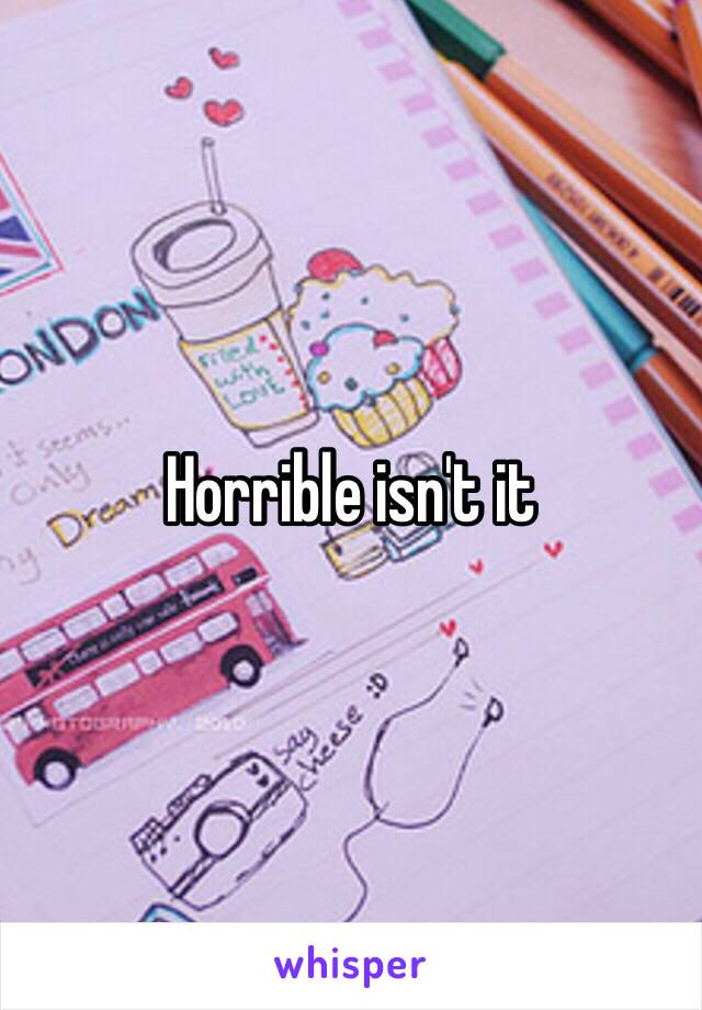 Horrible isn't it