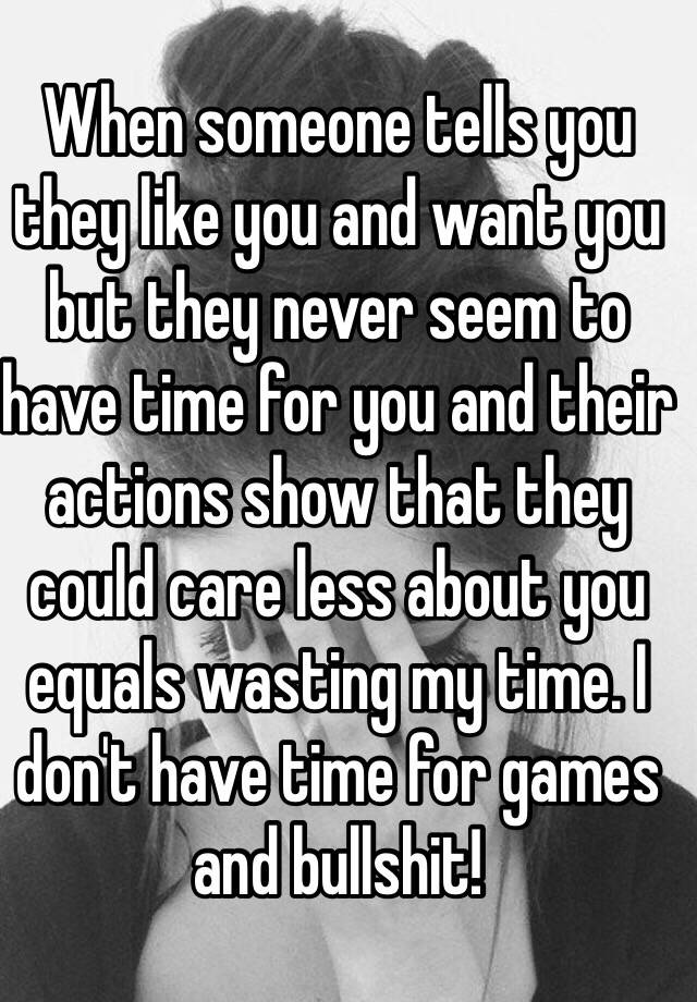 when-someone-tells-you-they-like-you-and-want-you-but-they-never-seem-to-have-time-for-you-and