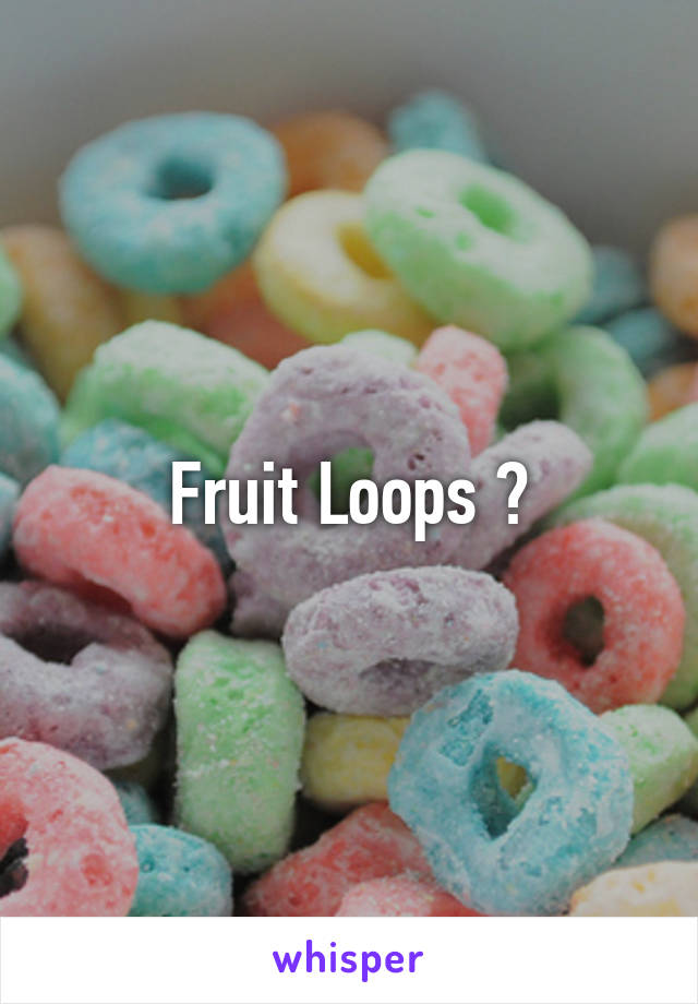 Fruit Loops ?