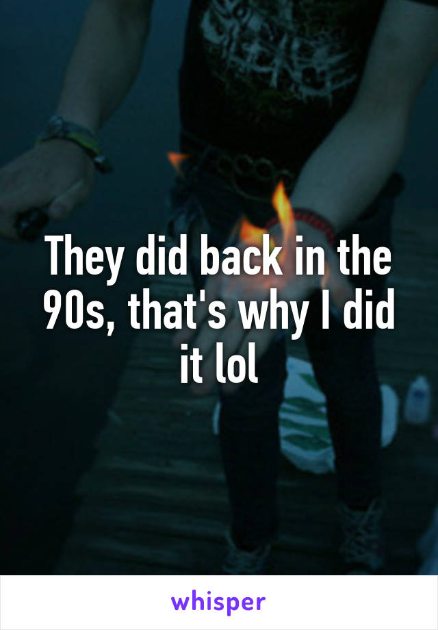 They did back in the 90s, that's why I did it lol